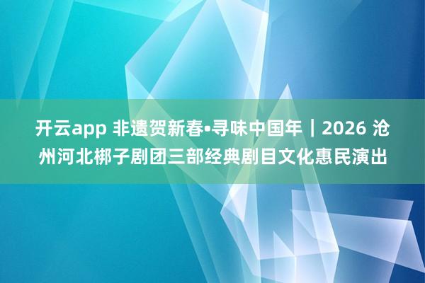 開云app 非遺賀新春?尋味中國(guó)年|2026 滄州河北梆子劇團(tuán)三部經(jīng)典劇目文化惠民演出