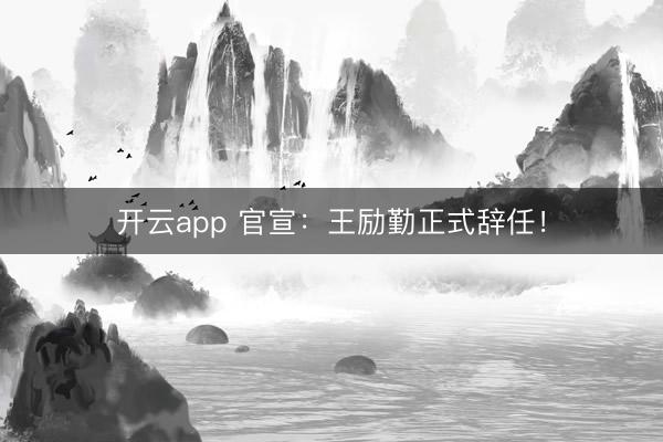 開云app 官宣：王勵勤正式辭任！