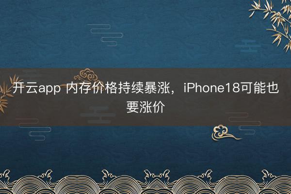 開(kāi)云app 內(nèi)存價(jià)格持續(xù)暴漲,iPhone18可能也要漲價(jià)