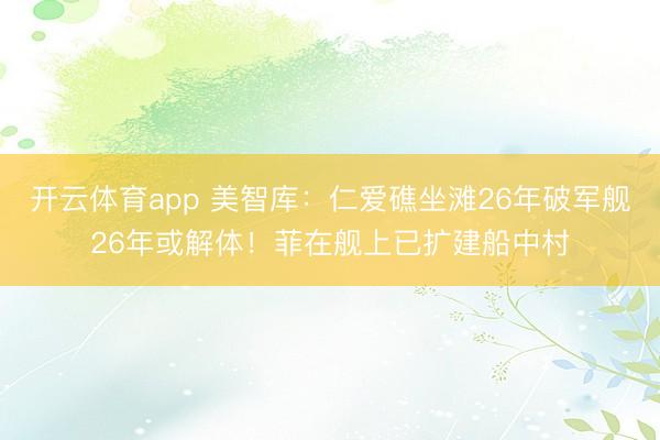 開云體育app 美智庫：仁愛礁坐灘26年破軍艦26年或解體！菲在艦上已擴建船中村