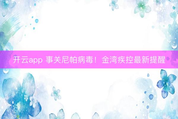 開云app 事關尼帕病毒！金灣疾控最新提醒