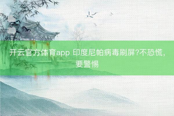 開云官方體育app 印度尼帕病毒刷屏?不恐慌，要警惕