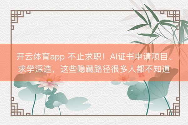 開云體育app 不止求職！AI證書申請項目、求學(xué)深造，這些隱藏路徑很多人都不知道