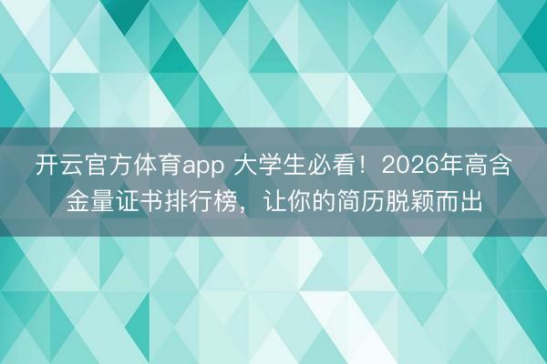開云官方體育app 大學生必看！2026年高含金量證書排行榜，讓你的簡歷脫穎而出